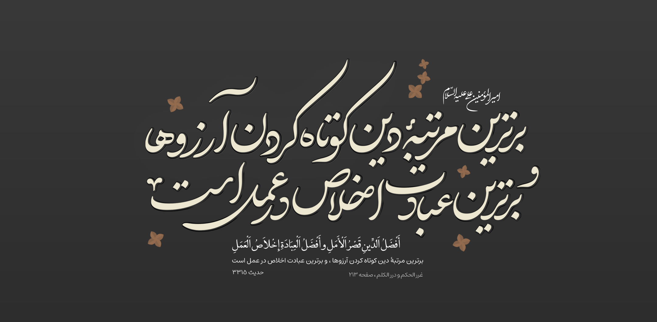 برترین مرتبۀ دین کوتاه کردن آرزوها ، و برترین عبادت اخلاص در عمل است